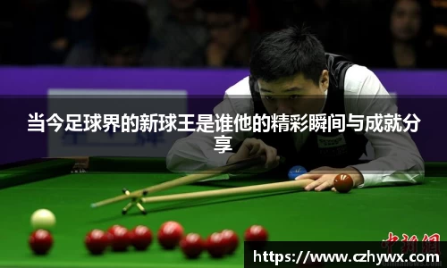 当今足球界的新球王是谁他的精彩瞬间与成就分享