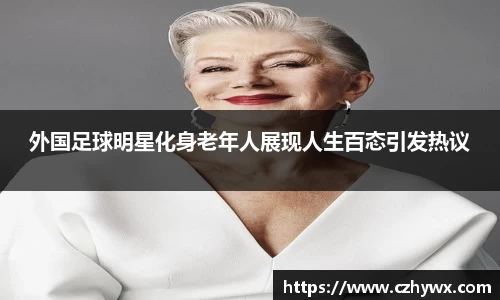外国足球明星化身老年人展现人生百态引发热议