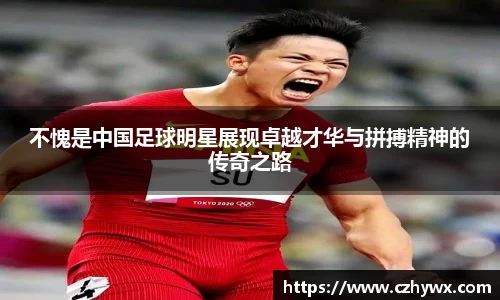 不愧是中国足球明星展现卓越才华与拼搏精神的传奇之路